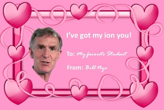 Valentine's day card with a picture of Bill Nye with the saying "I've got my ion you!" To: My favorite student. From: Bill Nye