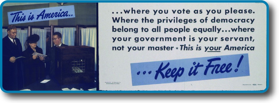 An image of a poster that reads "This is America, where you vote as you please. Where the privileges of democracy belong to all people equally...where your government is your servant, not your master. This is your America. Keep it free!"