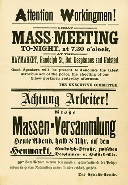 A poster invites workers to attend a meeting. The text reads “Attention Workingmen! Great Mass-Meeting TO-NIGHT, at 7.30 o’clock, HAYMARKET, Randolph St., Bet. Desplaines and Halsted. Good Speakers will be present to denounce the latest atrocious act of the police, the killing of our fellow-workingmen yesterday afternoon. THE EXECUTIVE COMMITTEE.” Below, this same message is repeated in German.