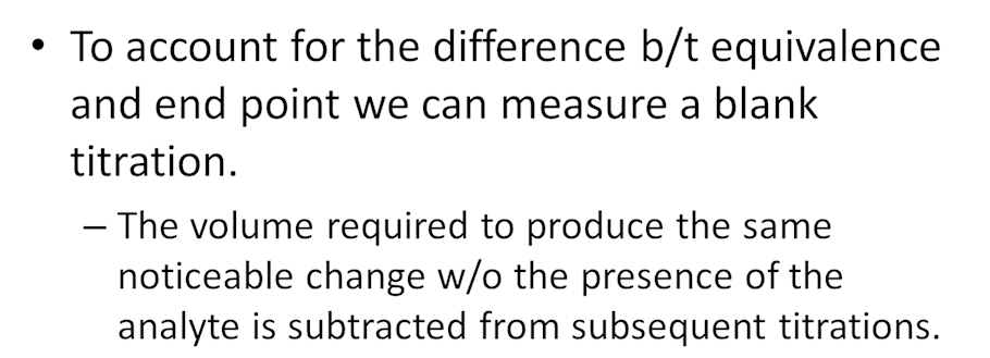 To account for the difference between equivalence and end point we can measure a blank titration. The volume required to produce the same noticeable change without the presence of the analyte is subtracted from subsequent titrations.