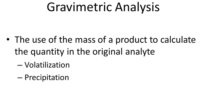 Gravimetric Analysis: The use of the mass of a product to calculate the quantity in the original analyte. — Volatilization. — Precipitation.