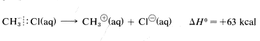 C H 3 bonded to C L aqueous goes to C H 3 cation aqueous plus C L anion aqueous with delta H of positive 63 K cal.